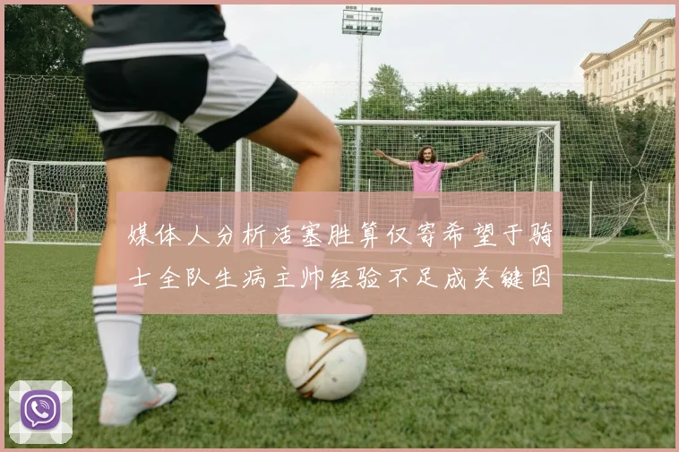 媒体人分析活塞胜算仅寄希望于骑士全队生病主帅经验不足成关键因素