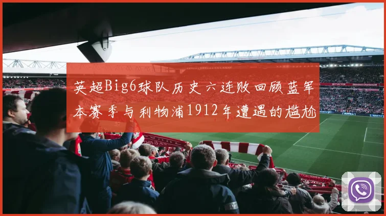 英超Big6球队历史六连败回顾蓝军本赛季与利物浦1912年遭遇的尴尬时刻