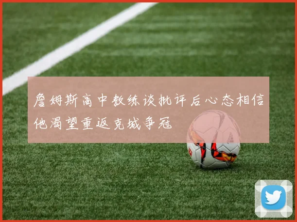 詹姆斯高中教练谈批评后心态相信他渴望重返克城争冠