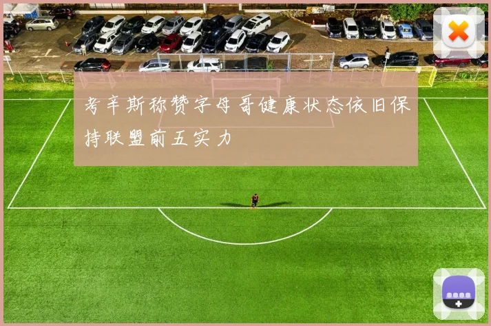 考辛斯称赞字母哥健康状态依旧保持联盟前五实力