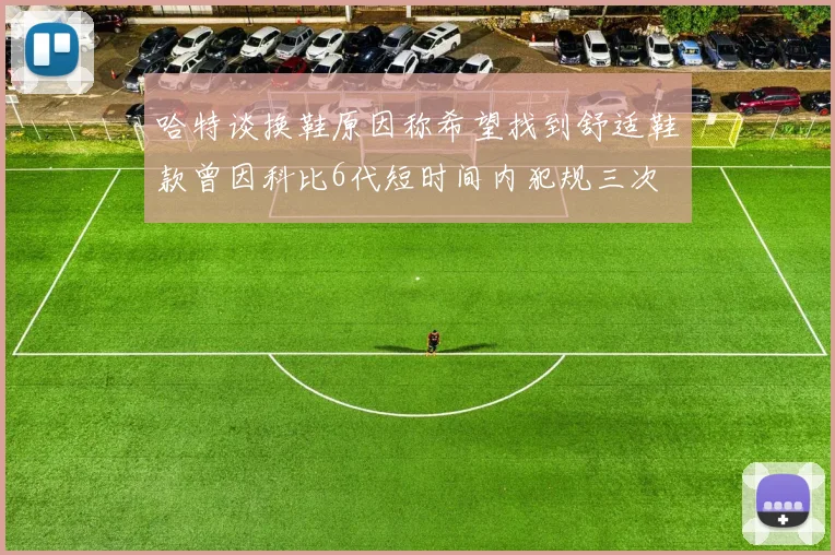 哈特谈换鞋原因称希望找到舒适鞋款曾因科比6代短时间内犯规三次