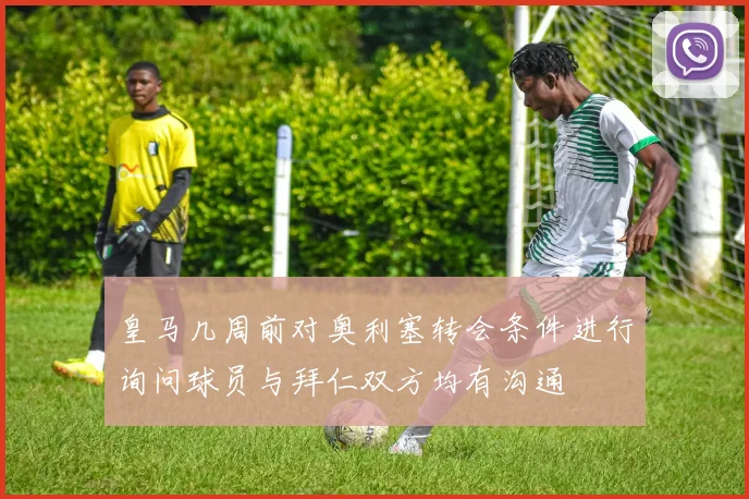 皇马几周前对奥利塞转会条件进行询问球员与拜仁双方均有沟通