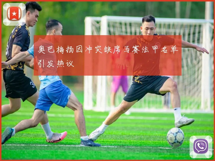 奥巴梅扬因冲突缺席马赛法甲名单引发热议